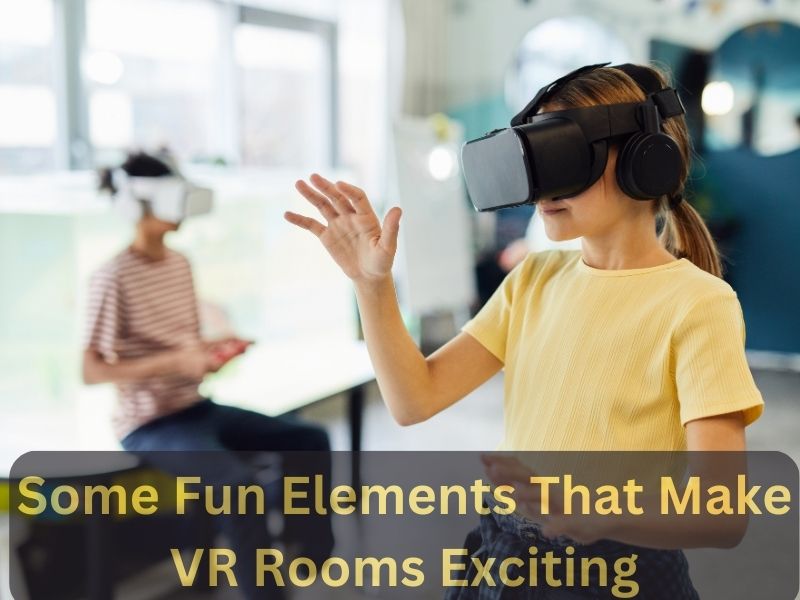 Some Fun Elements That Make VR Rooms Exciting