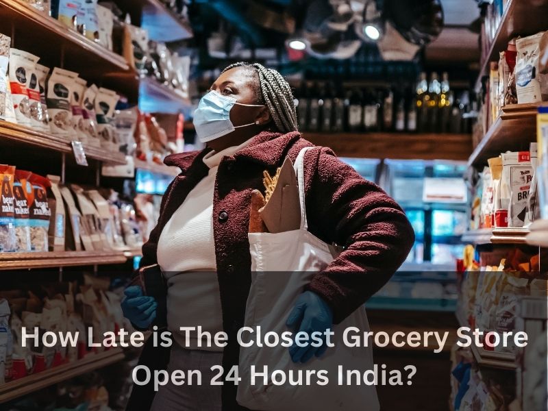 How Late is The Closest Grocery Store Open 24 Hours India ?