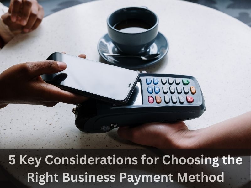 5 Key Considerations for Choosing the Right Business Payment Method