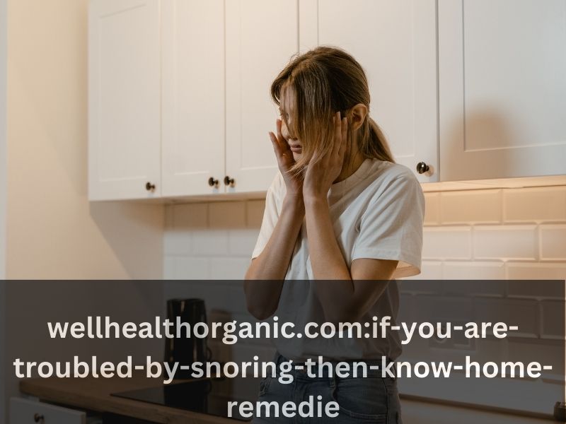wellhealthorganic.com:if-you-are-troubled-by-snoring-then-know-home-remedie