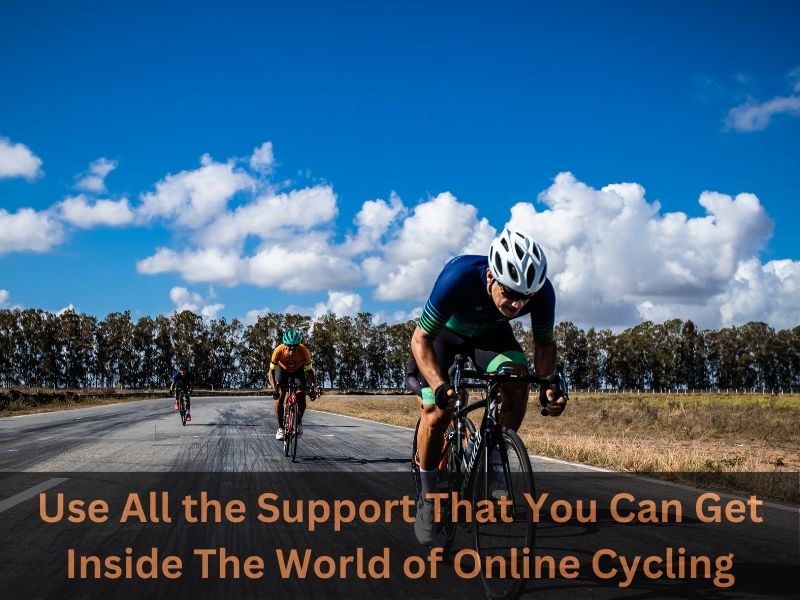 Use All the Support That You Can Get Inside The World of Online Cycling