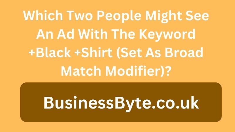 Which Two People Might See An Ad With The Keyword +Black +Shirt (Set As Broad Match Modifier)?